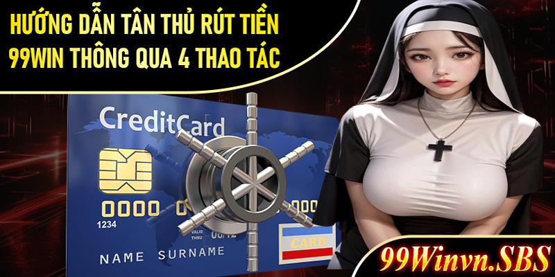 Hướng dẫn tân thủ rút tiền 99Win thông qua 4 thao tác đơn giản