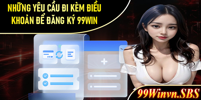 Tìm hiều về những yêu cầu đi kèm điều khoản để đăng ký 99Win 