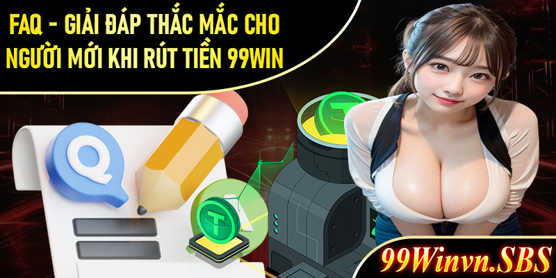 FAQ - Giải đáp thắc mắc cho người mới khi rút tiền 99Win 
