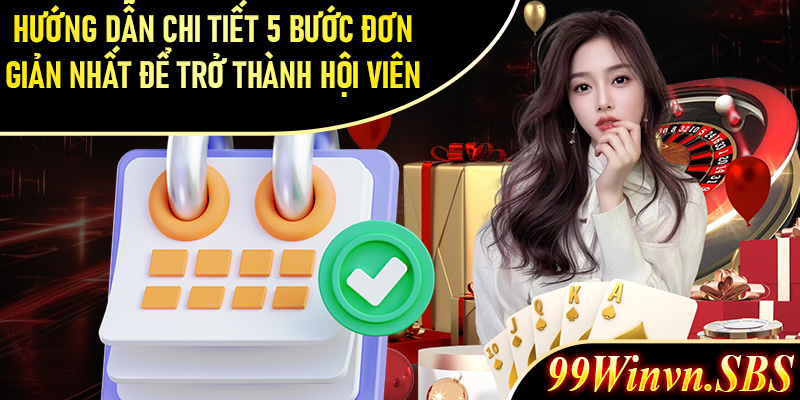 Hướng dẫn chi tiết 5 bước đơn giản nhất để trở thành hội viên nhà cái 99Win 