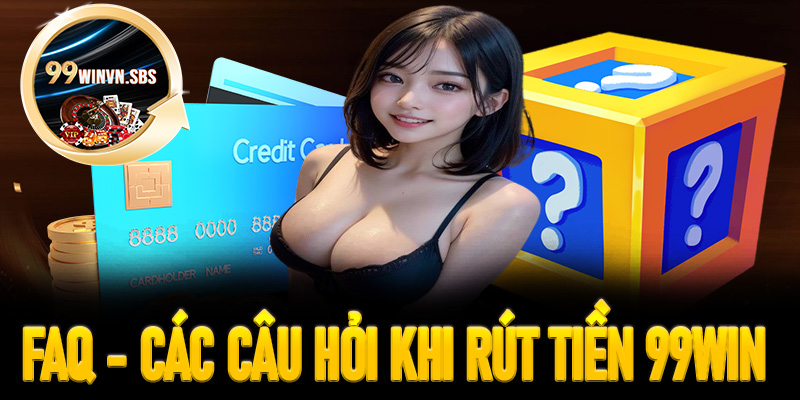 FAQ - Giải đáp các câu hỏi thường gặp khi rút tiền 99Win 