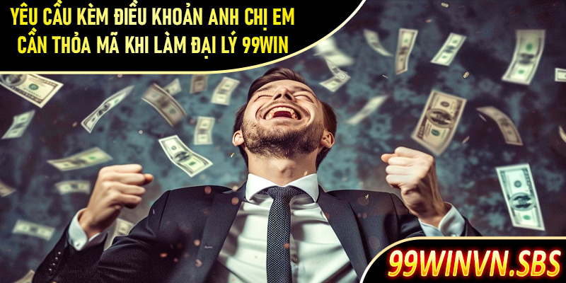 Yêu cầu đi kèm điều khoản anh chị em cần thỏa mã khi làm đại lý 99Win 