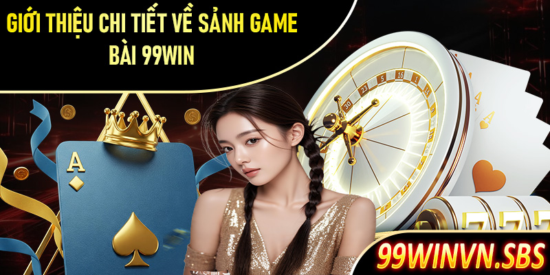 Giới thiệu chi tiết về sảnh game bài 99Win