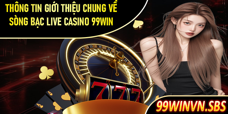Thông tin giới thiệu chung về sòng bạc live casino 99Win