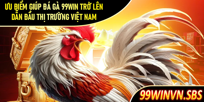 Một số ưu điểm hấp dẫn giúp đá gà 99Win trở lên dẫn đầu thị trường Việt Nam