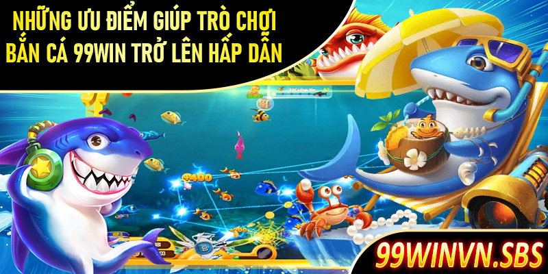 Những ưu điểm giúp trò chơi bắn cá 99Win trở lên hấp dẫn nhất hiện nay