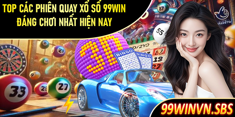 Top các phiên quay xổ số 99Win đáng chơi nhất hiện nay