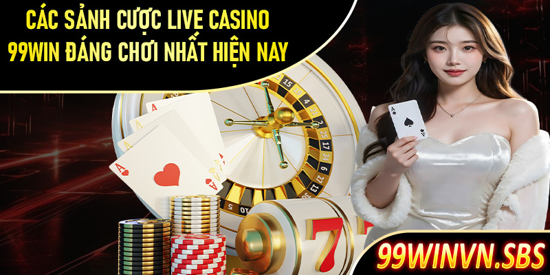 Danh sách các sảnh cược live casino 99Win đáng chơi nhất hiện nay