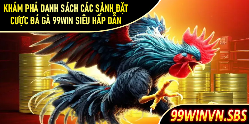 Khám phá danh sách các sảnh đặt cược đá gà 99Win siêu hấp dẫn
