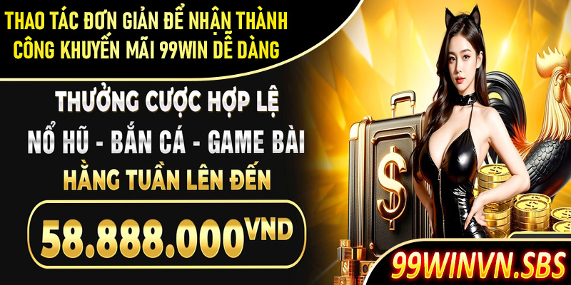 Hướng dẫn các thao tác đơn giản để nhận thành công khuyến mãi 99Win dễ dàng