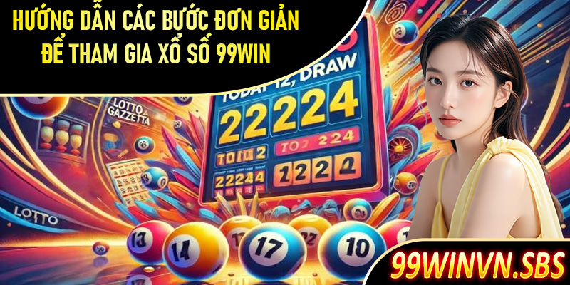 Hướng dẫn các bước đơn giản để tham gia xổ số 99Win