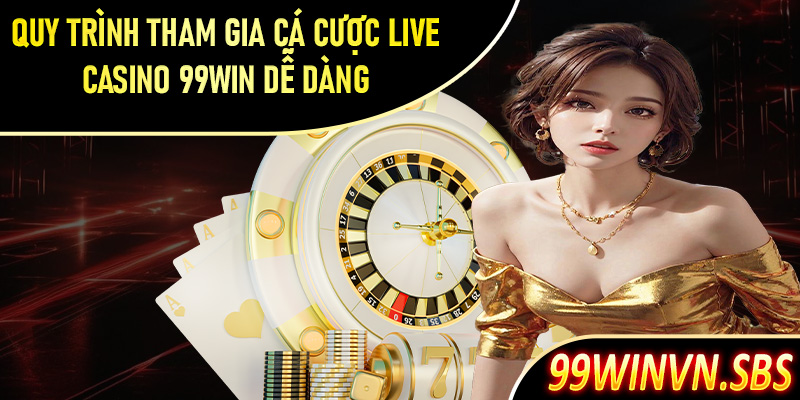 Hướng dẫn quy trình tham gia cá cược live casino 99Win dễ dàng