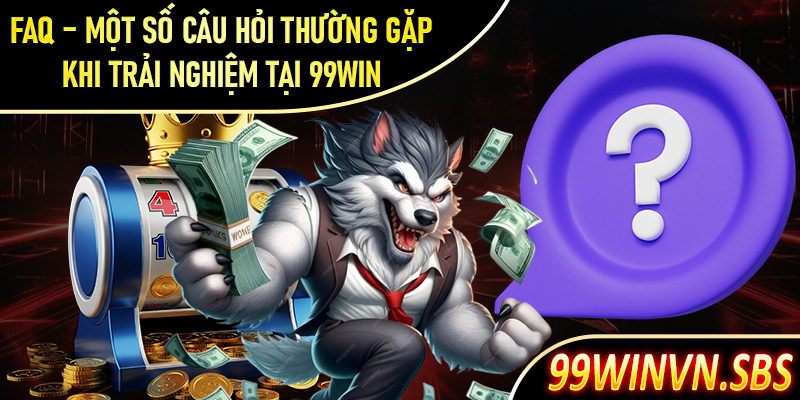 FAQ - Một số câu hỏi thường gặp khi trải nghiệm tại 99Win